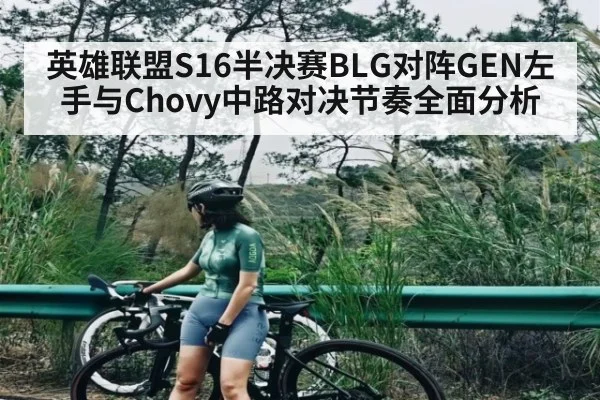 英雄联盟S16半决赛BLG对阵GEN左手与Chovy中路对决节奏全面分析
