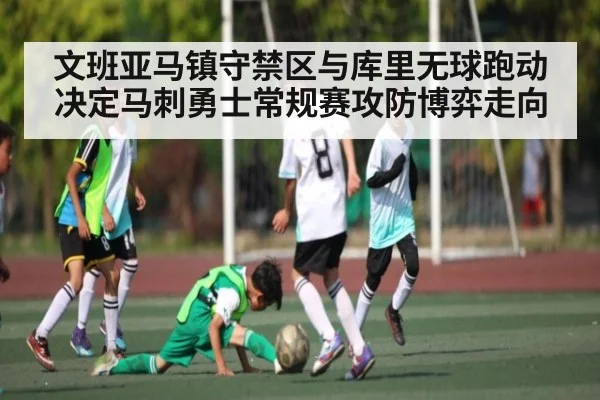 文班亚马镇守禁区与库里无球跑动决定马刺勇士常规赛攻防博弈走向